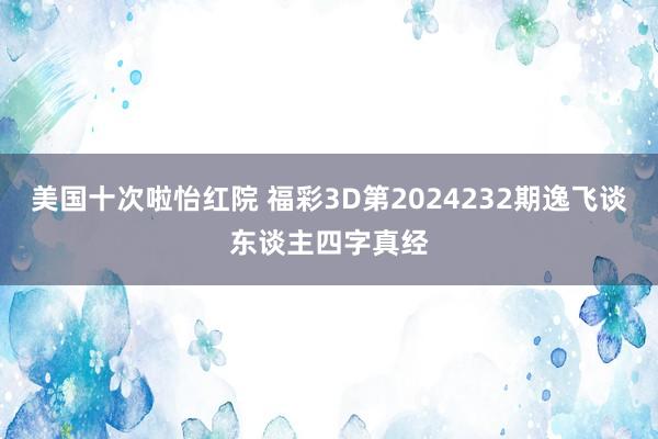 美国十次啦怡红院 福彩3D第2024232期逸飞谈东谈主四字真经