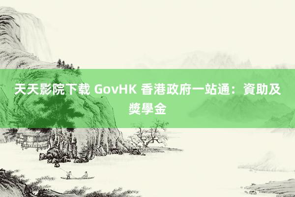天天影院下载 GovHK 香港政府一站通:資助及獎學金
