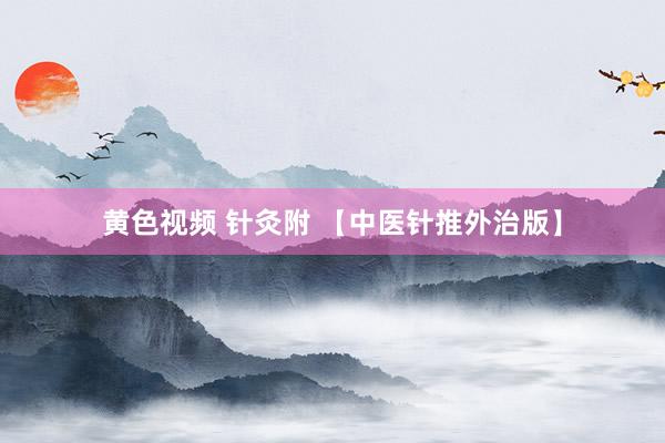 黄色视频 针灸附 【中医针推外治版】