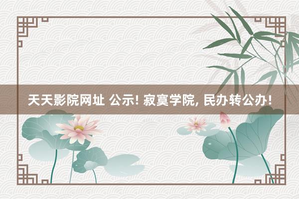 天天影院网址 公示! 寂寞学院， 民办转公办!